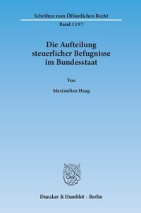 cover of the book Die Aufteilung steuerlicher Befugnisse im Bundesstaat. Untersuchung zur Vereinbarkeit der deutschen Steuerrechtsordnung mit den Funktionen des Föderalismus und den bundesstaatlichen Gewährleistungen des Art. 79 Abs. 3 GG: Zugleich Überlegungen zu einer bu