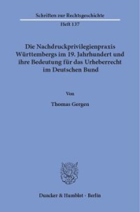 cover of the book Die Nachdruckprivilegienpraxis Württembergs im 19. Jahrhundert und ihre Bedeutung für das Urheberrecht im Deutschen Bund