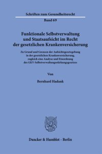 cover of the book Funktionale Selbstverwaltung und Staatsaufsicht im Recht der gesetzlichen Krankenversicherung: Zu Grund und Grenzen der Aufsichtsgesetzgebung in der gesetzlichen Krankenversicherung, zugleich eine Analyse und Einordnung des GKV-Selbstverwaltungsstärkungsg