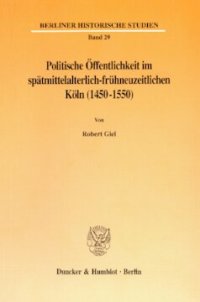 cover of the book Politische Öffentlichkeit im spätmittelalterlich-frühneuzeitlichen Köln (1450-1550)