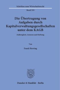 cover of the book Die Übertragung von Aufgaben durch Kapitalverwaltungsgesellschaften unter dem KAGB: Zulässigkeit, Grenzen und Haftung