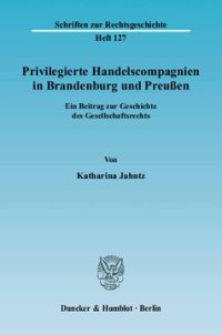 cover of the book Privilegierte Handelscompagnien in Brandenburg und Preußen: Ein Beitrag zur Geschichte des Gesellschaftsrechts