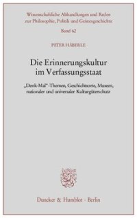 cover of the book Die Erinnerungskultur im Verfassungsstaat: »Denk-Mal«-Themen, Geschichtsorte, Museen, nationaler und universaler Kulturgüterschutz