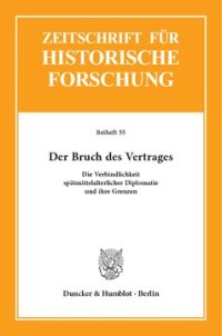 cover of the book Der Bruch des Vertrages: Die Verbindlichkeit spätmittelalterlicher Diplomatie und ihre Grenzen