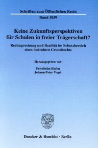 cover of the book Keine Zukunftsperspektiven für Schulen in freier Trägerschaft?: Rechtsprechung und Realität im Schutzbereich eines bedrohten Grundrechts