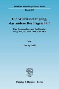 cover of the book Die Willensbetätigung, das andere Rechtsgeschäft: Eine Untersuchung zur Rechtsnatur der §§ 144, 151, 959, 1943, 2255 BGB