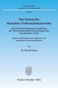 cover of the book Das System des deutschen Verbrauchsteuerrechts: unter Berücksichtigung der Ergebnisse der Verbrauchsteuerharmonisierung in der Europäischen Union. Zugleich ein Beitrag für einen Allgemeinen Teil des deutschen Verbrauchsteuerrechts