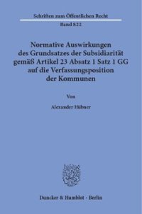 cover of the book Normative Auswirkungen des Grundsatzes der Subsidiarität gemäß Artikel 23 Absatz 1 Satz 1 GG auf die Verfassungsposition der Kommunen