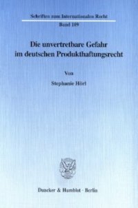 cover of the book Die unvertretbare Gefahr im deutschen Produkthaftungsrecht: Ein Neuvorschlag zur Anknüpfung der Haftungsverantwortung des Warenherstellers als Konsequenz neuer US-amerikanischer Entwicklungen und der Allgemeinen Produktsicherheitsrichtlinie der Europäisch