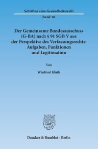 cover of the book Der Gemeinsame Bundesausschuss (G-BA) nach § 91 SGB V aus der Perspektive des Verfassungsrechts: Aufgaben, Funktionen und Legitimation