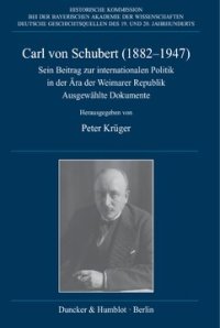 cover of the book Carl von Schubert (1882–1947): Sein Beitrag zur internationalen Politik in der Ära der Weimarer Republik. Ausgewählte Dokumente. Mit einer biographischen Einleitung von Martin Kröger