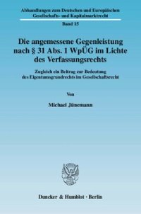 cover of the book Die angemessene Gegenleistung nach § 31 Abs. 1 WpÜG im Lichte des Verfassungsrechts: Zugleich ein Beitrag zur Bedeutung des Eigentumsgrundrechts im Gesellschaftsrecht