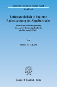 cover of the book Unionsrechtlich induzierte Rechtssetzung im Abgabenrecht: Am Beispiel einer europäischen Emissionsreduzierungsabgabe für die Hochseeschifffahrt