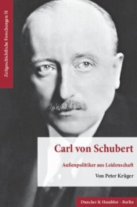 cover of the book Carl von Schubert: Außenpolitiker aus Leidenschaft. Sein Beitrag zur internationalen Politik und europäischen Ordnung in der Ära der Weimarer Republik