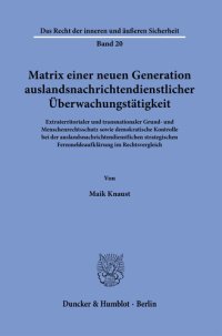 cover of the book Matrix einer neuen Generation auslandsnachrichtendienstlicher Überwachungstätigkeit: Extraterritorialer und transnationaler Grund- und Menschenrechtsschutz sowie demokratische Kontrolle bei der auslandsnachrichtendienstlichen strategischen Fernmeldeaufklä