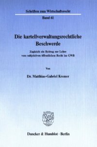 cover of the book Die kartellverwaltungsrechtliche Beschwerde: Zugleich ein Beitrag zur Lehre vom subjektiven öffentlichen Recht im GWB