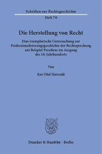 cover of the book Die Herstellung von Recht: Eine exemplarische Untersuchung zur Professionalisierungsgeschichte der Rechtsprechung am Beispiel Preußens im Ausgang des 18. Jahrhunderts