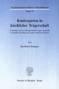 cover of the book Kindergärten in kirchlicher Trägerschaft: Verfassungs- und verwaltungsrechtliche Fragen, dargestellt vornehmlich am Beispiel des Landes Nordrhein-Westfalen