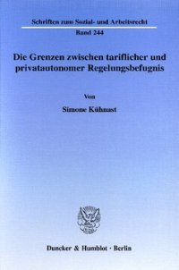 cover of the book Die Grenzen zwischen tariflicher und privatautonomer Regelungsbefugnis: Eine Untersuchung der Möglichkeiten zur privatautonomen Unterschreitung tarifvertraglicher Mindestarbeitsbedingungen sowie zur tariflichen Einflussnahme auf den über- und außertarifli