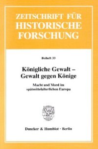 cover of the book Königliche Gewalt - Gewalt gegen Könige: Macht und Mord im spätmittelalterlichen Europa