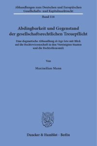 cover of the book Abdingbarkeit und Gegenstand der gesellschaftsrechtlichen Treuepflicht: Eine dogmatische Abhandlung de lege lata mit Blick auf die Rechtswissenschaft in den Vereinigten Staaten und die Rechtsökonomik