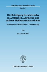 cover of the book Die Beteiligung Berufsfremder an Arztpraxen, Apotheken und anderen Heilberufsunternehmen: Fremdbesitz - Fremdbetrieb - Fremdnutzung