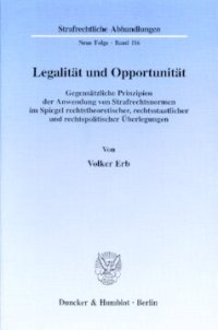 cover of the book Legalität und Opportunität: Gegensätzliche Prinzipien der Anwendung von Strafrechtsnormen im Spiegel rechtstheoretischer, rechtsstaatlicher und rechtspolitischer Überlegungen