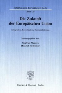 cover of the book Die Zukunft der Europäischen Union: Integration, Koordination, Dezentralisierung. Tagungsbeiträge der 64. Staatswissenschaftlichen Fortbildungstagung der Hochschule für Verwaltungswissenschaften Speyer vom 20. bis 22. März 1996