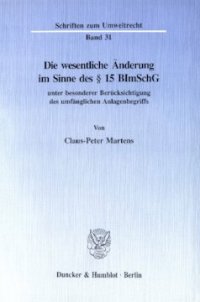 cover of the book Die wesentliche Änderung im Sinne des § 15 BImSchG: unter besonderer Berücksichtigung des umfänglichen Anlagenbegriffs