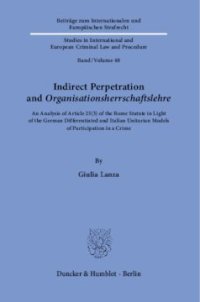 cover of the book Indirect Perpetration and ›Organisationsherrschaftslehre‹: An Analysis of Article 25(3) of the Rome Statute in Light of the German Differentiated and Italian Unitarian Models of Participation in a Crime