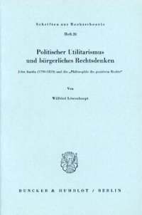 cover of the book Politischer Utilitarismus und bürgerliches Rechtsdenken: John Austin (1790 - 1859) und die »Philosophie des positiven Rechts«