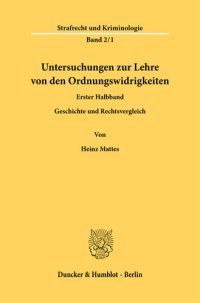 cover of the book Untersuchungen zur Lehre von den Ordnungswidrigkeiten: 1. Halbbd.: Geschichte und Rechtsvergleichung. Nach dem Tode des Verfassers hrsg. und fortgeführt von Herta Mattes