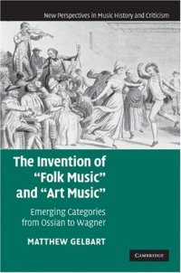 cover of the book The Invention of ''Folk Music'' and ''Art Music'': Emerging Categories from Ossian to Wagner (New Perspectives in Music History and Criticism)