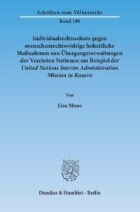 cover of the book Individualrechtsschutz gegen menschenrechtswidrige, hoheitliche Maßnahmen von Übergangsverwaltungen der Vereinten Nationen am Beispiel der United Nations Interim Administration Mission in Kosovo