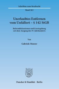 cover of the book Unerlaubtes Entfernen vom Unfallort – § 142 StGB: Reformdiskussionen und Gesetzgebung seit dem Ausgang des 19. Jahrhunderts