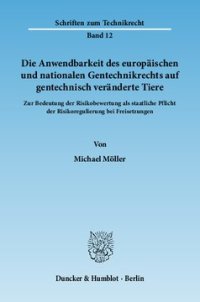 cover of the book Die Anwendbarkeit des europäischen und nationalen Gentechnikrechts auf gentechnisch veränderte Tiere: Zur Bedeutung der Risikobewertung als staatliche Pflicht der Risikoregulierung bei Freisetzungen