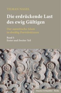 cover of the book Die erdrückende Last des ewig Gültigen: Der sunnitische Islam in dreißig Porträtskizzen. 2 Teilbände. Bd. I: Erster und Zweiter Teil; Bd. II: Dritter und Vierter Teil