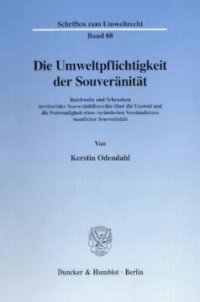 cover of the book Die Umweltpflichtigkeit der Souveränität: Reichweite und Schranken territorialer Souveränitätsrechte über die Umwelt und die Notwendigkeit eines veränderten Verständnisses staatlicher Souveränität