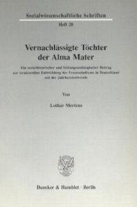 cover of the book Vernachlässigte Töchter der Alma Mater: Ein sozialhistorischer und bildungssoziologischer Beitrag zur strukturellen Entwicklung des Frauenstudiums in Deutschland seit der Jahrhundertwende