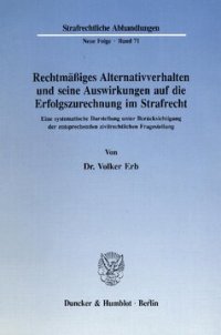 cover of the book Rechtmäßiges Alternativverhalten und seine Auswirkungen auf die Erfolgszurechnung im Strafrecht: Eine systematische Darstellung unter Berücksichtigung der entsprechenden zivilrechtlichen Fragestellung