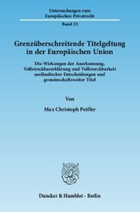 cover of the book Grenzüberschreitende Titelgeltung in der Europäischen Union: Die Wirkungen der Anerkennung, Vollstreckbarerklärung und Vollstreckbarkeit ausländischer Entscheidungen und gemeinschaftsweiter Titel