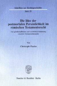 cover of the book Die Idee der postmortalen Persönlichkeit im römischen Testamentsrecht: Zur gesellschaftlichen und rechtlichen Bedeutung einzelner Testamentsklauseln