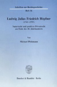 cover of the book Ludwig Julius Friedrich Höpfner (1743 - 1797): Naturrecht und positives Privatrecht am Ende des 18. Jahrhunderts