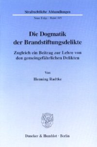 cover of the book Die Dogmatik der Brandstiftungsdelikte: Zugleich ein Beitrag zur Lehre von den gemeingefährlichen Delikten