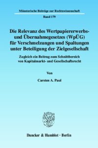 cover of the book Die Relevanz des Wertpapiererwerbs- und Übernahmegesetzes (WpÜG) für Verschmelzungen und Spaltungen unter Beteiligung der Zielgesellschaft: Zugleich ein Beitrag zum Schnittbereich von Kapitalmarkt- und Gesellschaftsrecht