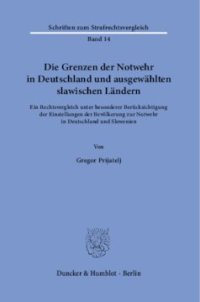 cover of the book Die Grenzen der Notwehr in Deutschland und ausgewählten slawischen Ländern: Ein Rechtsvergleich unter besonderer Berücksichtigung der Einstellungen der Bevölkerung zur Notwehr in Deutschland und Slowenien