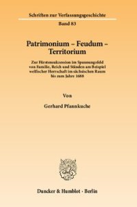 cover of the book Patrimonium - Feudum - Territorium: Zur Fürstensukzession im Spannungsfeld von Familie, Reich und Ständen am Beispiel welfischer Herrschaft im sächsischen Raum bis zum Jahre 1688