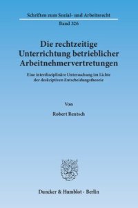 cover of the book Die rechtzeitige Unterrichtung betrieblicher Arbeitnehmervertretungen: Eine interdisziplinäre Untersuchung im Lichte der deskriptiven Entscheidungstheorie