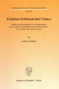 cover of the book Zwischen Schicksal und Chance: Arbeit und Arbeitsbegriff in Großbritannien im 17. und 18. Jahrhundert auf dem Hintergrund der »Utopia« des Thomas More