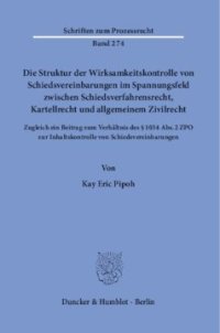 cover of the book Die Struktur der Wirksamkeitskontrolle von Schiedsvereinbarungen im Spannungsfeld zwischen Schiedsverfahrensrecht, Kartellrecht und allgemeinem Zivilrecht: Zugleich ein Beitrag zum Verhältnis des § 1034 Abs. 2 ZPO zur Inhaltskontrolle von Schiedsvereinbar